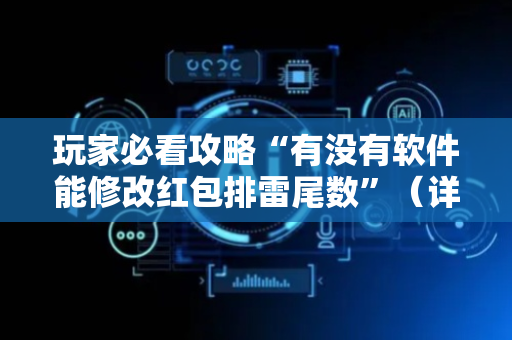 玩家必看攻略“有没有软件能修改红包排雷尾数”（详细透视教程）-哔哩哔哩