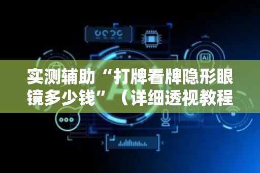 实测辅助“打牌看牌隐形眼镜多少钱”（详细透视教程）-哔哩哔哩