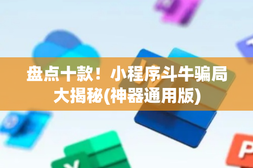 盘点十款！小程序斗牛骗局大揭秘(神器通用版)