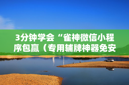 3分钟学会“雀神微信小程序包赢（专用辅牌神器免安装）