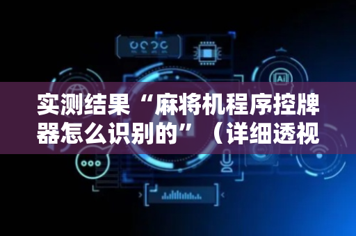 实测结果“麻将机程序控牌器怎么识别的”（详细透视教程）-哔哩哔哩