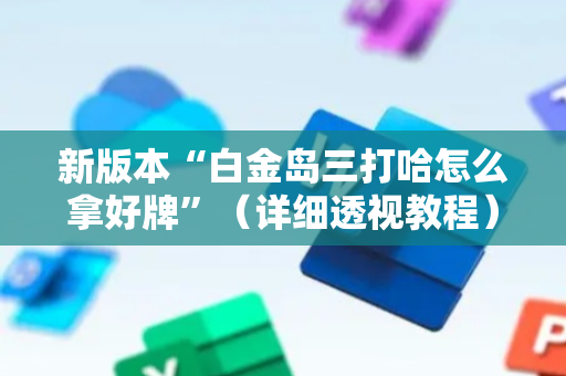 新版本“白金岛三打哈怎么拿好牌”（详细透视教程）-哔哩哔哩