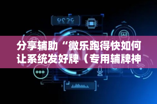 分享辅助“微乐跑得快如何让系统发好牌（专用辅牌神器免安装）