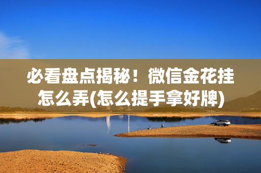 必看盘点揭秘！微信金花挂怎么弄(怎么提手拿好牌)