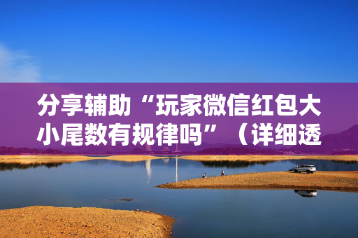 分享辅助“玩家微信红包大小尾数有规律吗”（详细透视教程）-哔哩哔哩