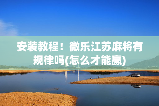 安装教程！微乐江苏麻将有规律吗(怎么才能赢)