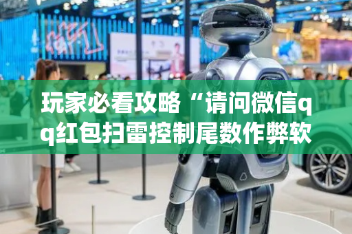 玩家必看攻略“请问微信qq红包扫雷控制尾数作弊软件助手有吗”（详细透视教程）-哔哩哔哩