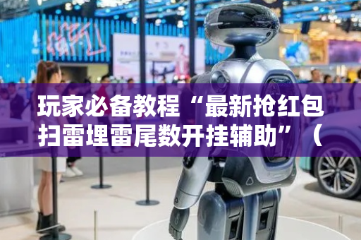 玩家必备教程“最新抢红包扫雷埋雷尾数开挂辅助”（详细透视教程）-哔哩哔哩