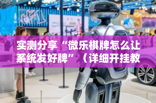 实测分享“微乐棋牌怎么让系统发好牌”（详细开挂教程）-哔哩哔哩