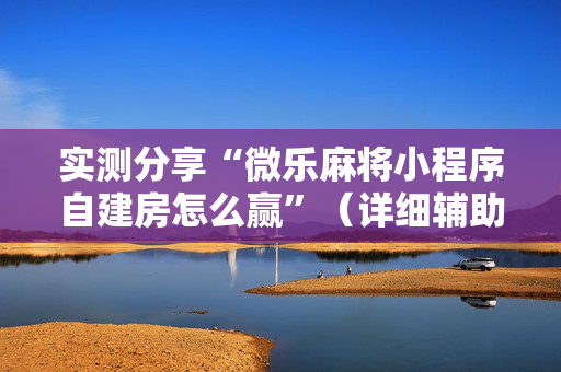 实测分享“微乐麻将小程序自建房怎么赢”（详细辅助教程）-哔哩哔哩