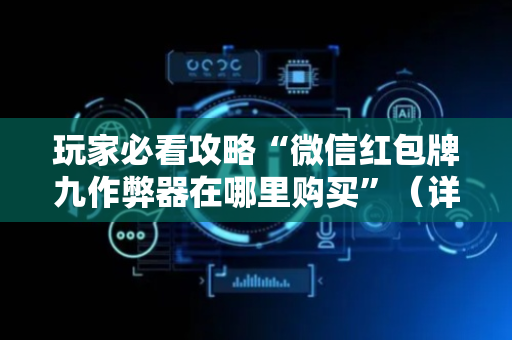 玩家必看攻略“微信红包牌九作弊器在哪里购买”（详细透视教程）-哔哩哔哩