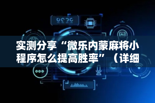 实测分享“微乐内蒙麻将小程序怎么提高胜率”（详细开挂教程）-哔哩哔哩