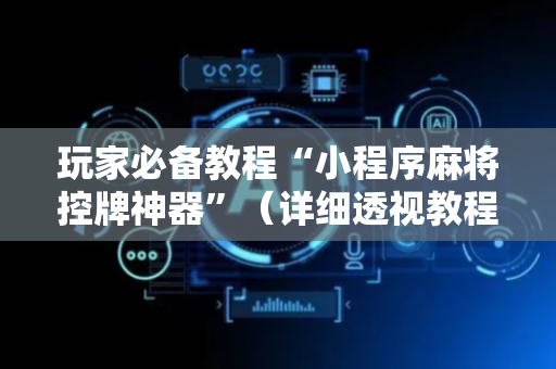 玩家必备教程“小程序麻将控牌神器”（详细透视教程）-哔哩哔哩