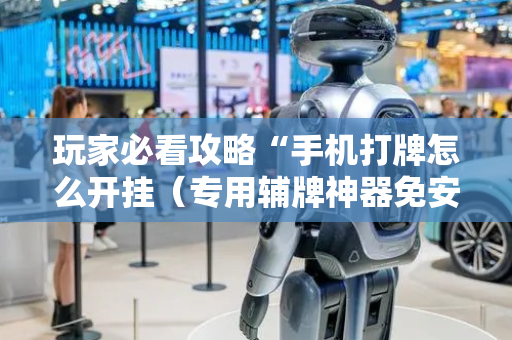 玩家必看攻略“手机打牌怎么开挂（专用辅牌神器免安装）