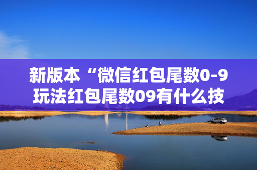新版本“微信红包尾数0-9玩法红包尾数09有什么技巧吗”（详细透视教程）-哔哩哔哩