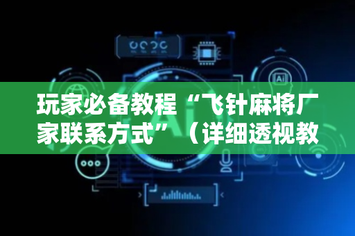 玩家必备教程“飞针麻将厂家联系方式”（详细透视教程）-哔哩哔哩