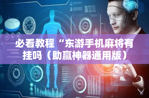 必看教程“东游手机麻将有挂吗（助赢神器通用版）