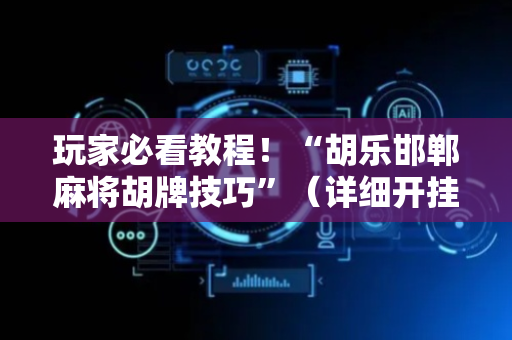 玩家必看教程！“胡乐邯郸麻将胡牌技巧”（详细开挂教程）-哔哩哔哩