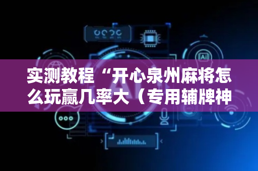 实测教程“开心泉州麻将怎么玩赢几率大（专用辅牌神器免安装）