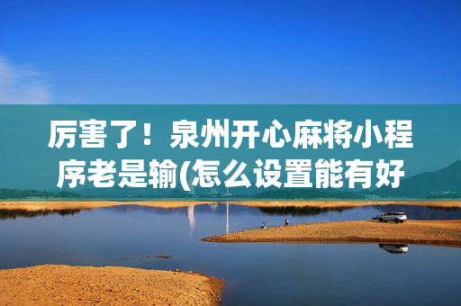 厉害了！泉州开心麻将小程序老是输(怎么设置能有好牌)