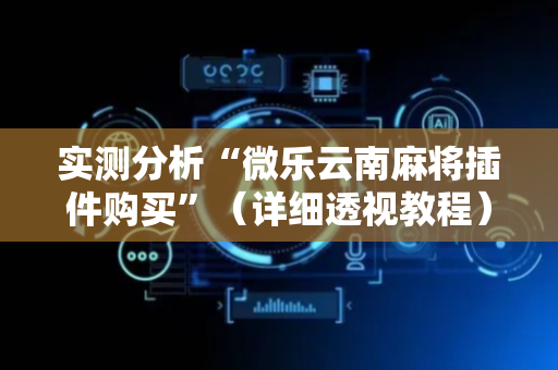 实测分析“微乐云南麻将插件购买”（详细透视教程）-哔哩哔哩
