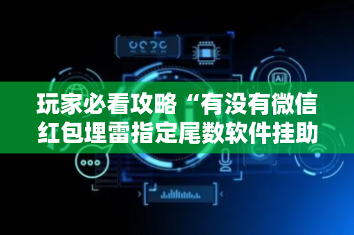 玩家必看攻略“有没有微信红包埋雷指定尾数软件挂助手”（详细透视教程）-哔哩哔哩