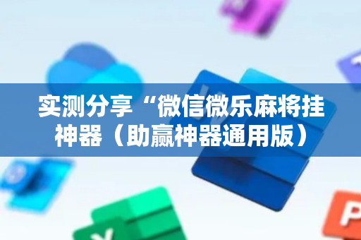 实测分享“微信微乐麻将挂神器（助赢神器通用版）