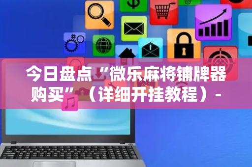 今日盘点“微乐麻将铺牌器购买”（详细开挂教程）-哔哩哔哩