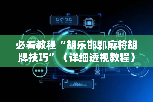 必看教程“胡乐邯郸麻将胡牌技巧”（详细透视教程）-哔哩哔哩