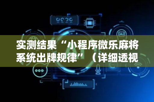 实测结果“小程序微乐麻将系统出牌规律”（详细透视教程）-哔哩哔哩