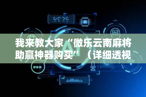 我来教大家“微乐云南麻将助赢神器购买”（详细透视教程）-哔哩哔哩