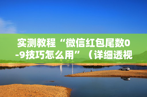 实测教程“微信红包尾数0-9技巧怎么用”（详细透视教程）-哔哩哔哩