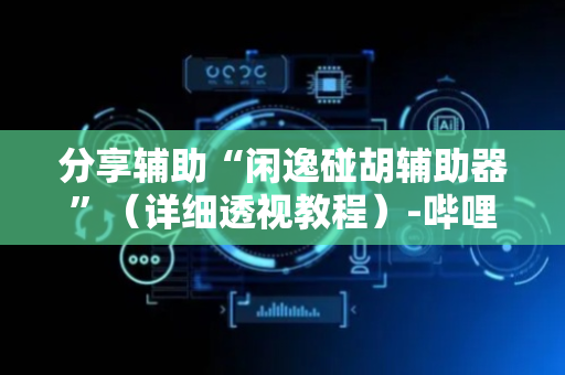 分享辅助“闲逸碰胡辅助器”（详细透视教程）-哔哩哔哩