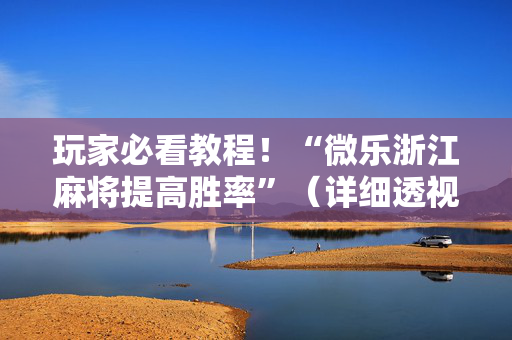玩家必看教程！“微乐浙江麻将提高胜率”（详细透视教程）-哔哩哔哩