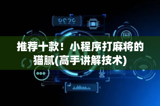 推荐十款！小程序打麻将的猫腻(高手讲解技术)