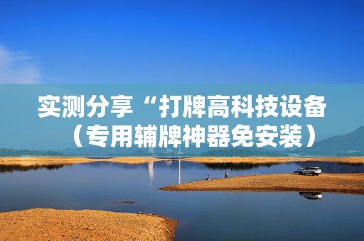 实测分享“打牌高科技设备（专用辅牌神器免安装）