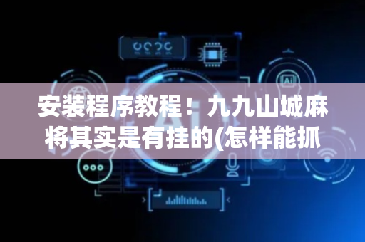 安装程序教程！九九山城麻将其实是有挂的(怎样能抓到好牌)