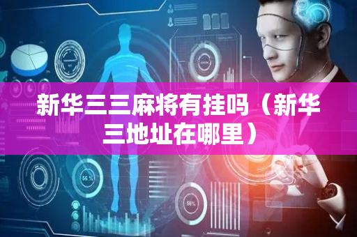新华三三麻将有挂吗（新华三地址在哪里）