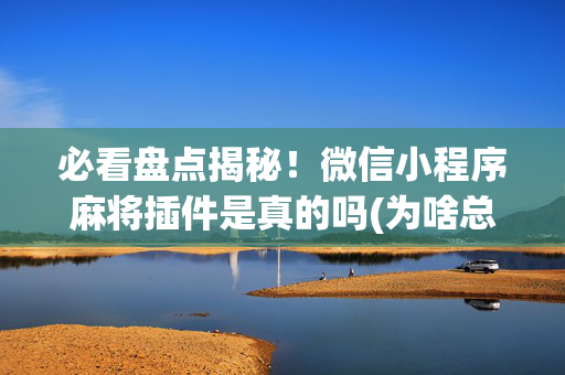 必看盘点揭秘！微信小程序麻将插件是真的吗(为啥总是输)