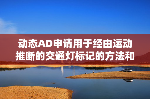 动态AD申请用于经由运动推断的交通灯标记的方法和系统专利，提供用于离线感知运动推断的方法