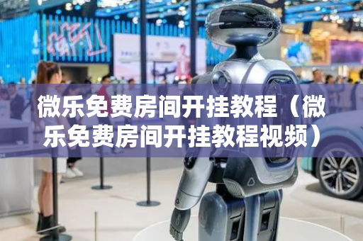 微乐免费房间开挂教程（微乐免费房间开挂教程视频）