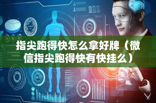 指尖跑得快怎么拿好牌（微信指尖跑得快有快挂么）