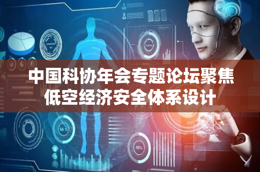 中国科协年会专题论坛聚焦低空经济安全体系设计