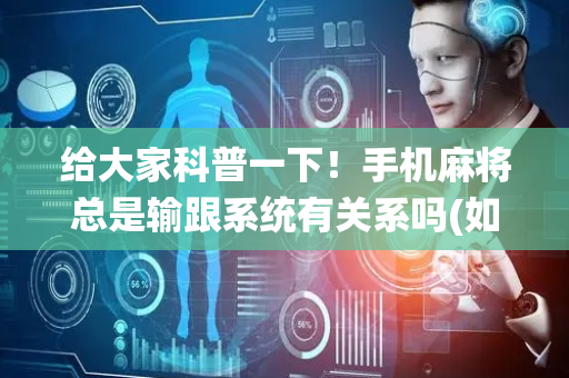 给大家科普一下！手机麻将总是输跟系统有关系吗(如何提高胜率)