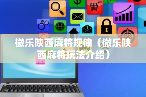 微乐陕西麻将规律（微乐陕西麻将玩法介绍）