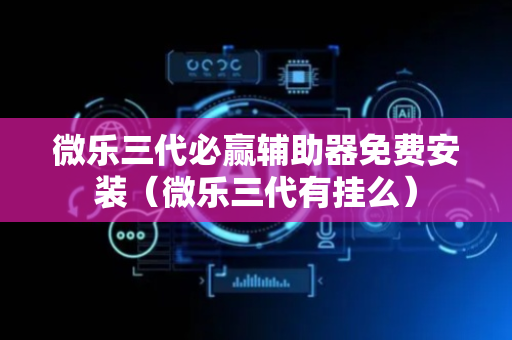 微乐三代必赢辅助器免费安装（微乐三代有挂么）