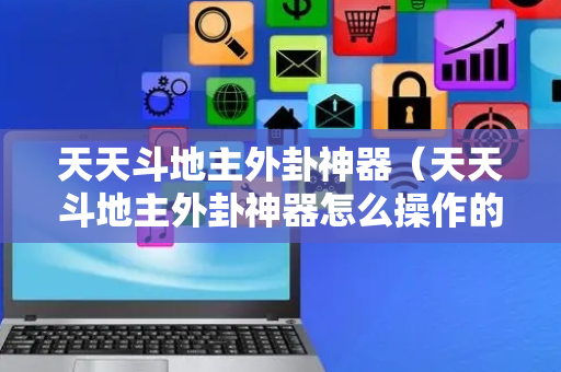 天天斗地主外卦神器（天天斗地主外卦神器怎么操作的）