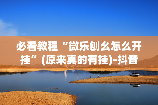 必看教程“微乐刨幺怎么开挂”(原来真的有挂)-抖音