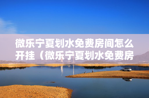微乐宁夏划水免费房间怎么开挂（微乐宁夏划水免费房间怎么开挂辅助）