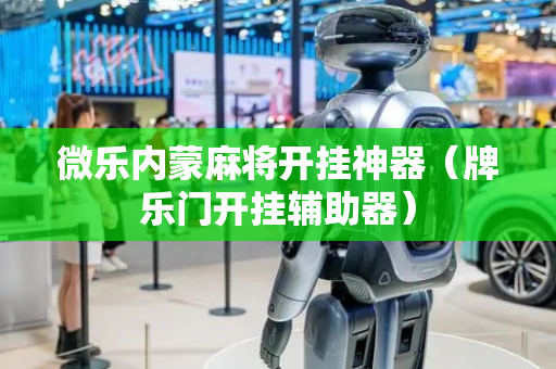 微乐内蒙麻将开挂神器（牌乐门开挂辅助器）